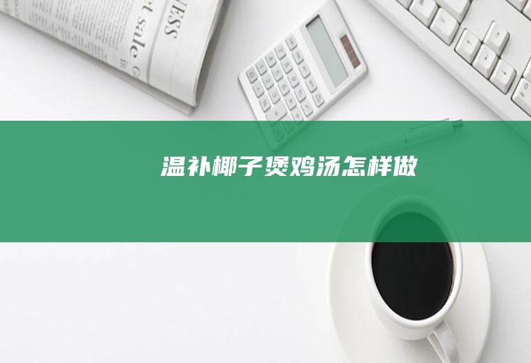 温补椰子煲鸡汤怎样做