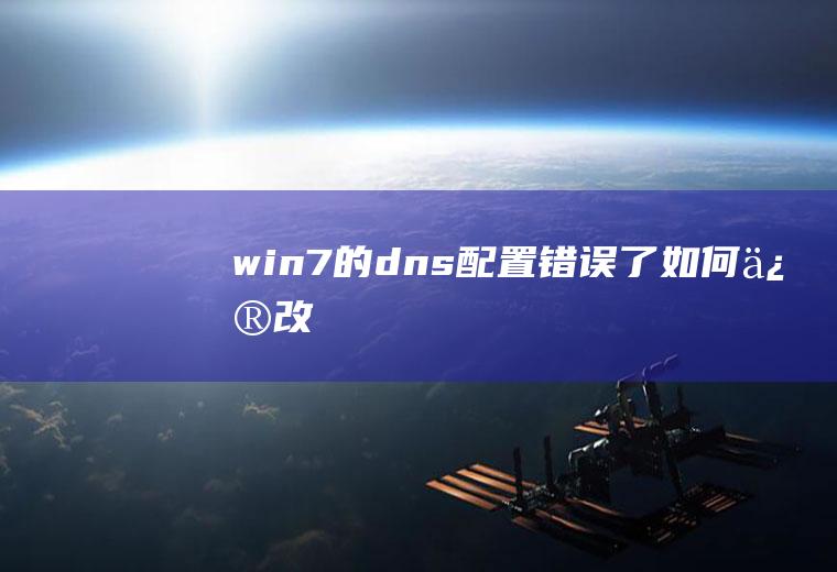 win7的dns配置错误了如何修改