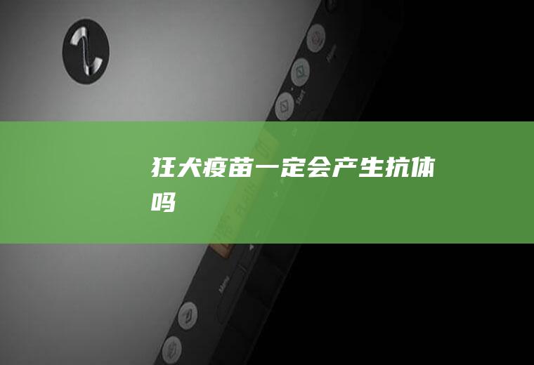 狂犬疫苗一定会产生抗体吗