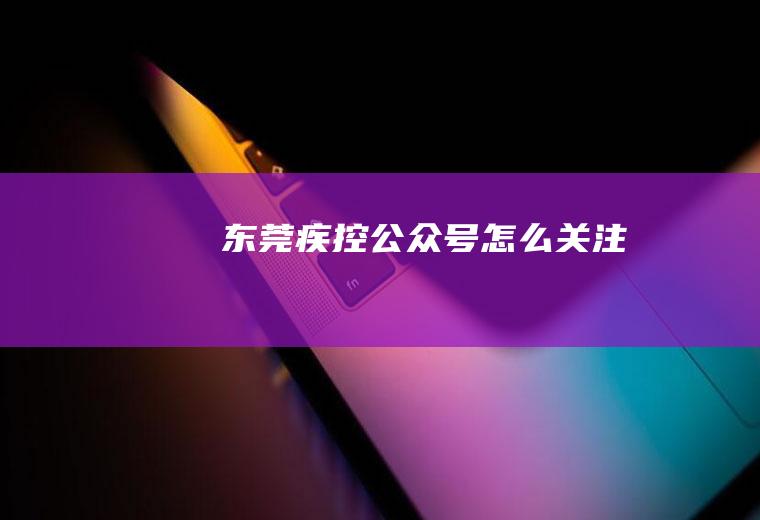 东莞疾控公众号怎么关注