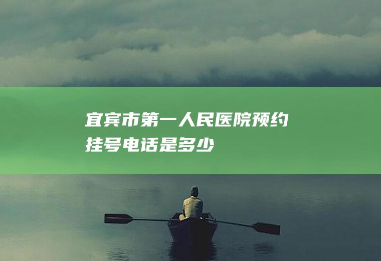 宜宾市第一人民医院预约挂号电话是多少