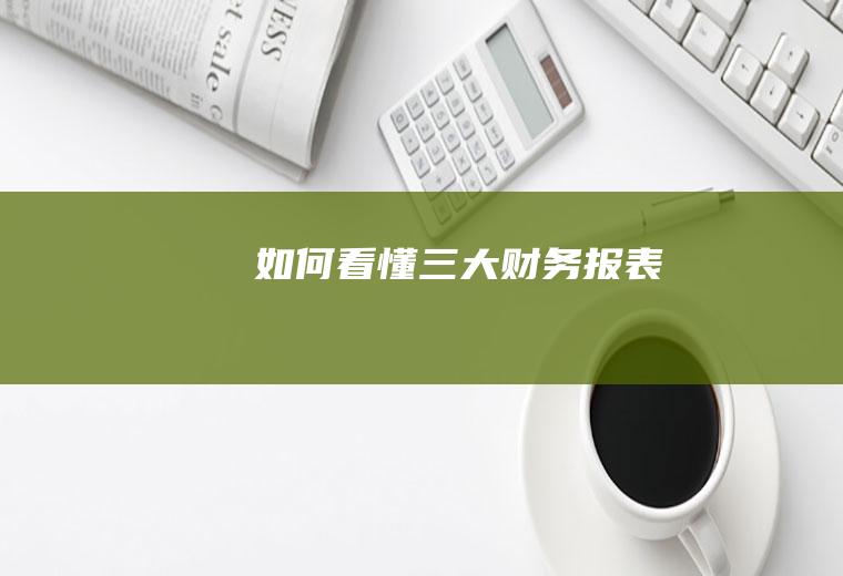 如何看懂三大财务报表