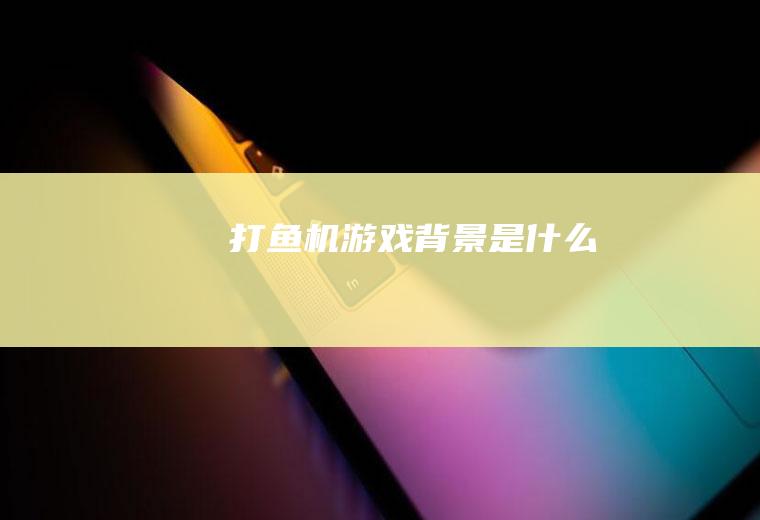 打鱼机游戏背景是什么