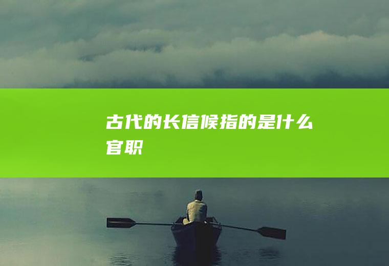 古代的“长信候”指的是什么官职