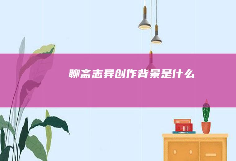 《聊斋志异》创作背景是什么