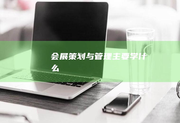 会展策划与管理主要学什么