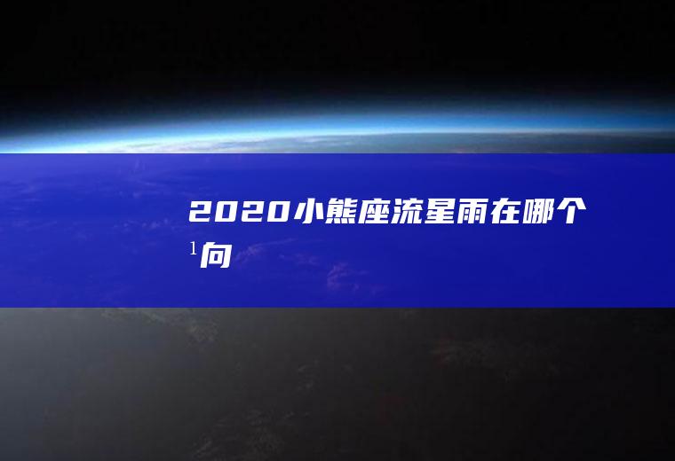 2020小熊座流星雨在哪个方向