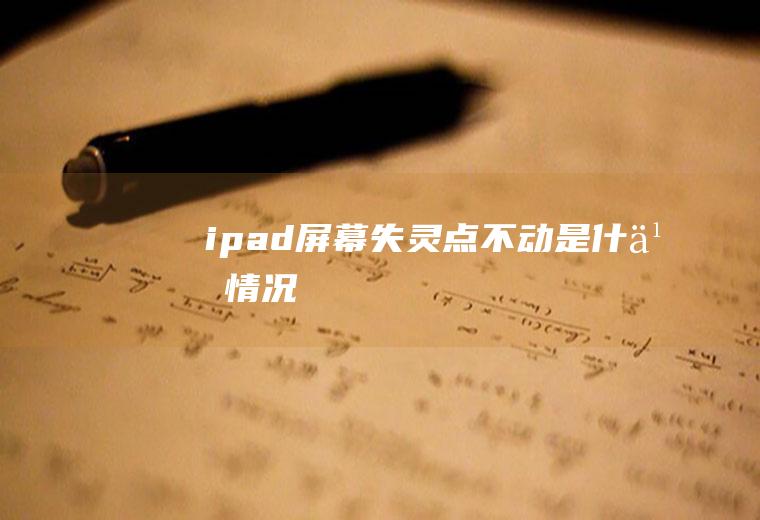 ipad屏幕失灵点不动是什么情况