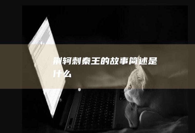 《荆轲刺秦王》的故事简述是什么