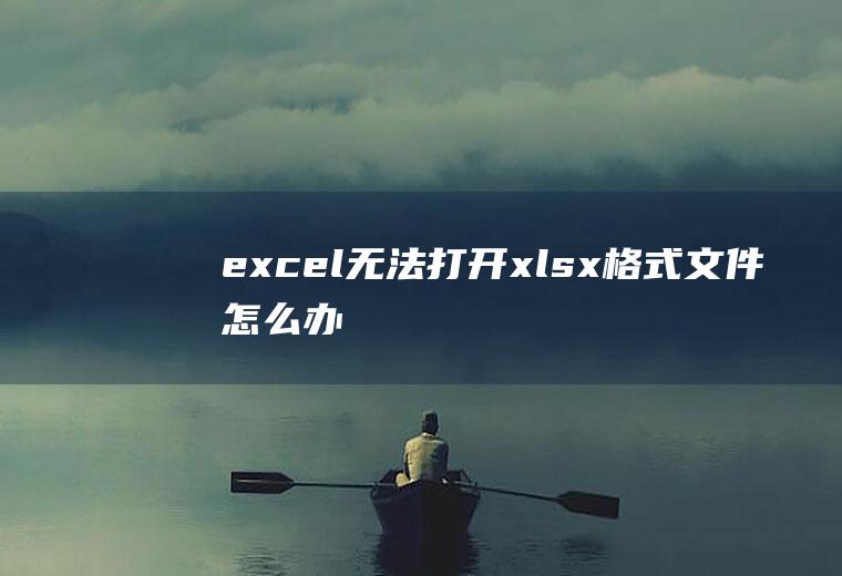 excel无法打开xlsx格式文件怎么办