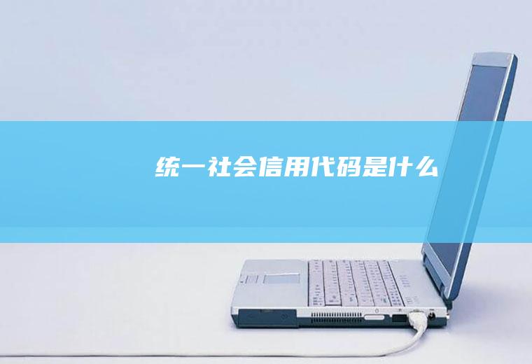 统一社会信用代码是什么