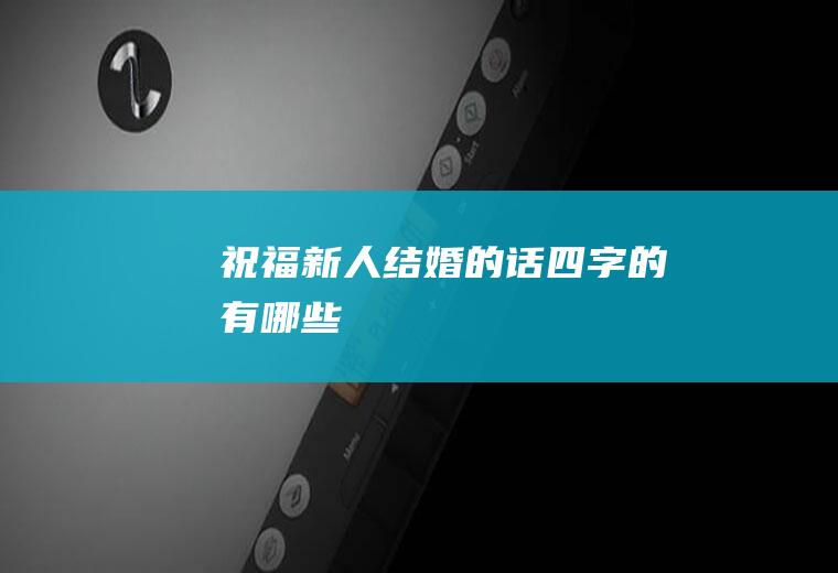 祝福新人结婚的话四字的有哪些