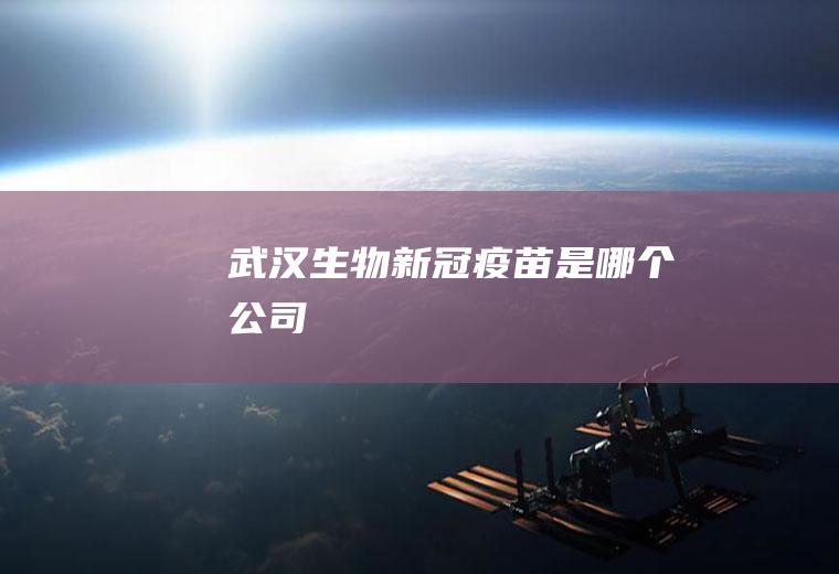 武汉生物新冠疫苗是哪个公司