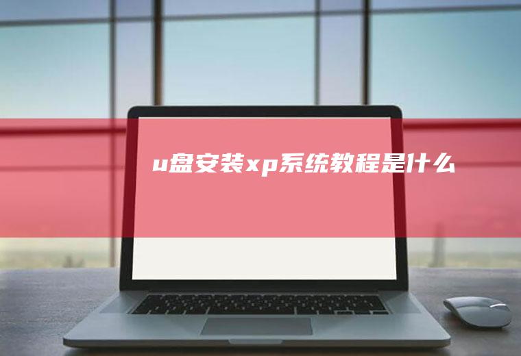 u盘安装xp系统教程是什么