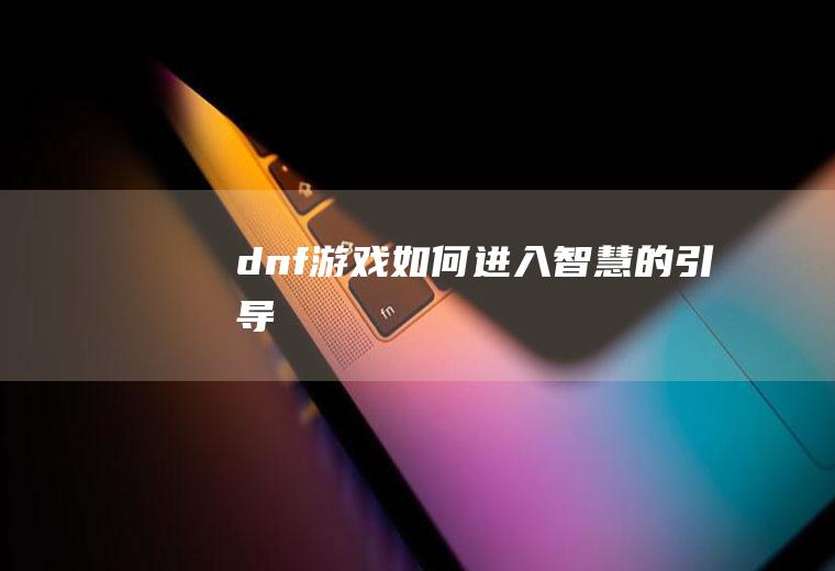 dnf游戏如何进入智慧的引导