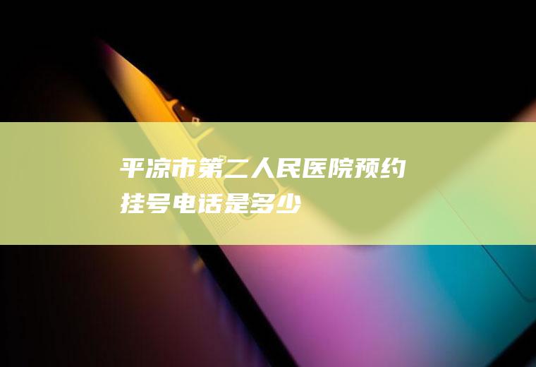 平凉市第二人民医院预约挂号电话是多少