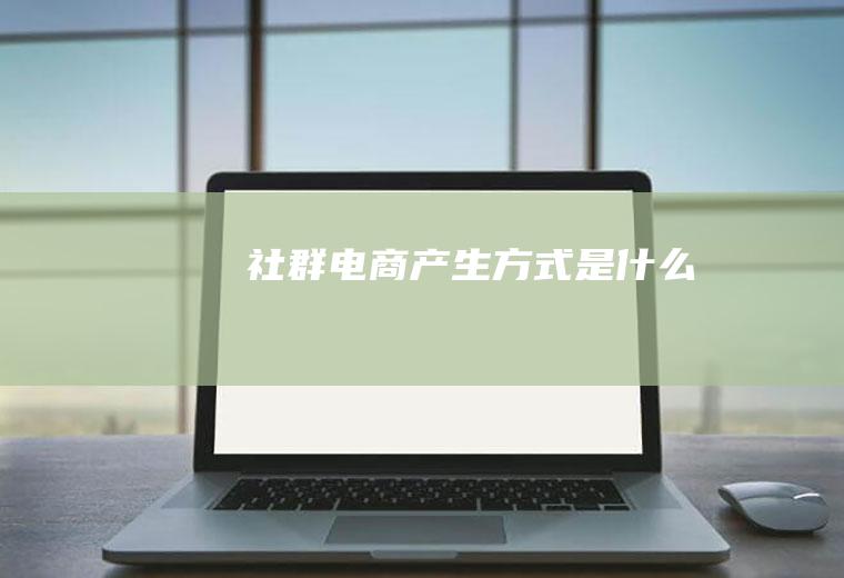 社群电商产生方式是什么