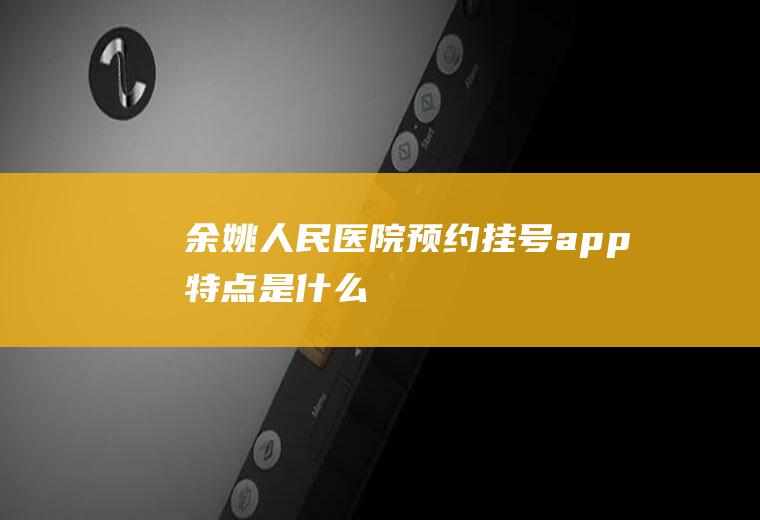 余姚人民医院预约挂号app特点是什么