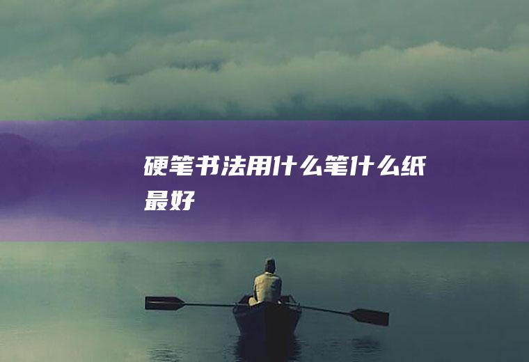 硬笔书法用什么笔什么纸最好