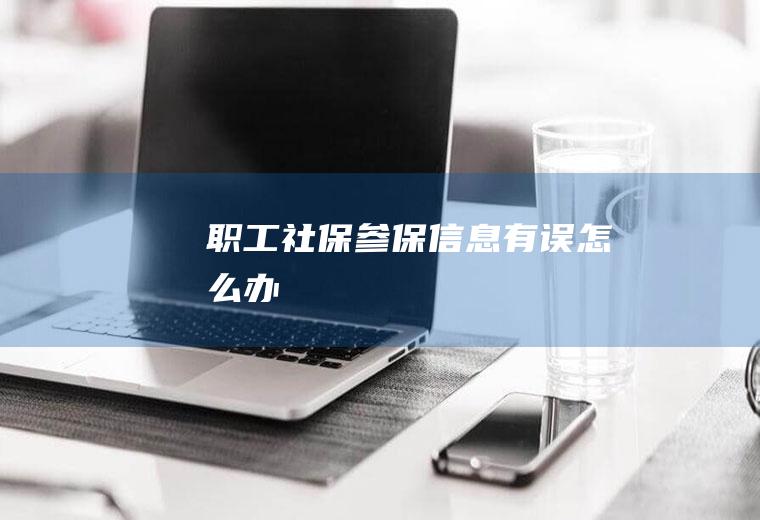 职工社保参保信息有误怎么办