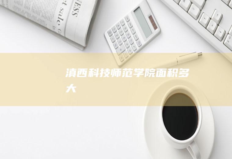 滇西科技师范学院面积多大