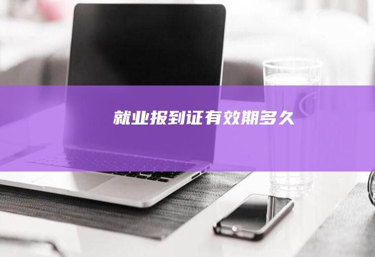 就业报到证有效期多久