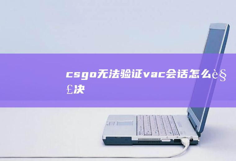 csgo无法验证vac会话怎么解决