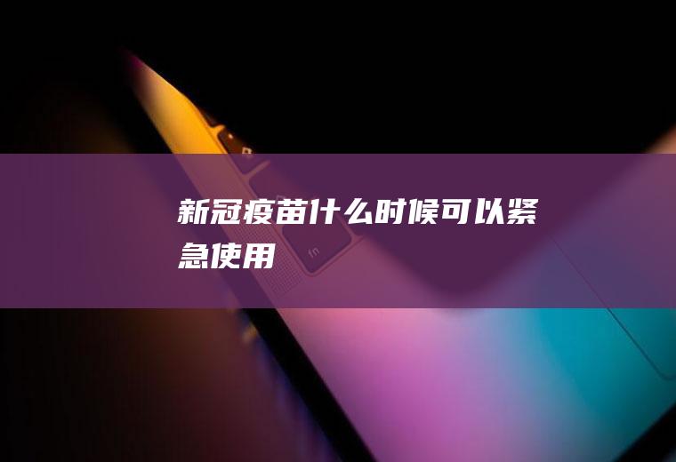 新冠疫苗什么时候可以紧急使用