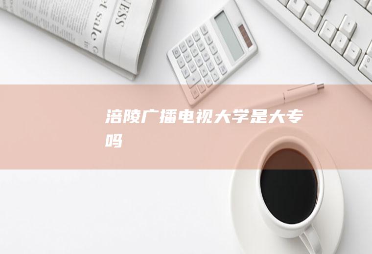 涪陵广播电视大学是大专吗