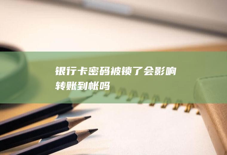 银行卡密码被锁了会影响转账到帐吗