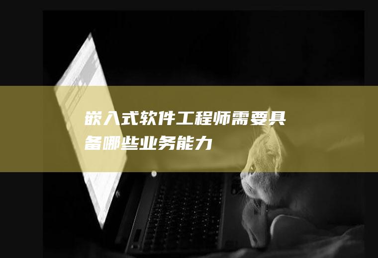 嵌入式软件工程师需要具备哪些业务能力