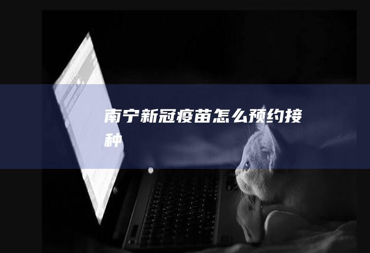 南宁新冠疫苗怎么预约接种