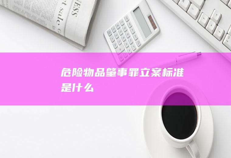 危险物品肇事罪立案标准是什么