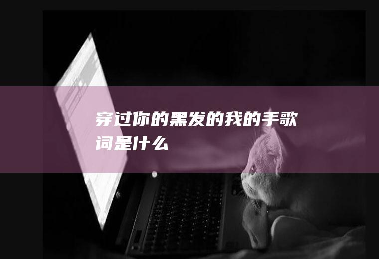 《穿过你的黑发的我的手》歌词是什么