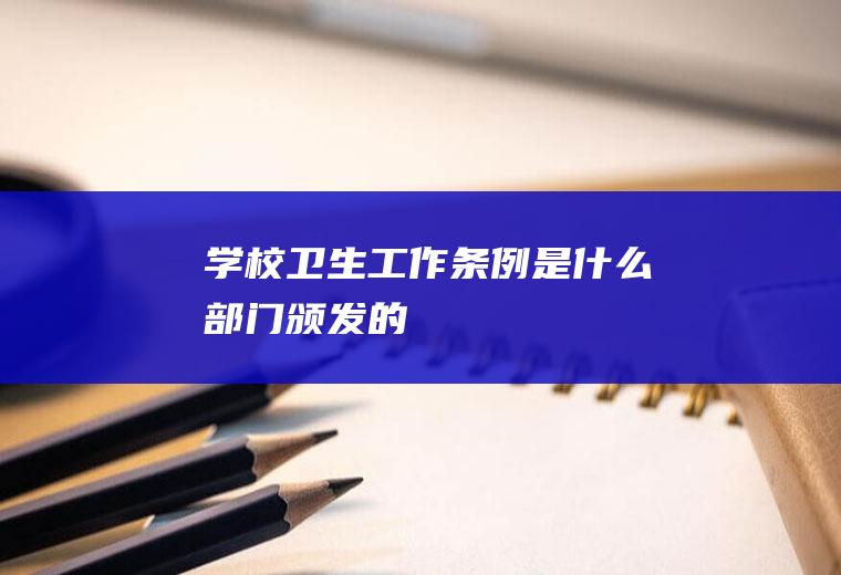 《学校卫生工作条例》是什么部门颁发的