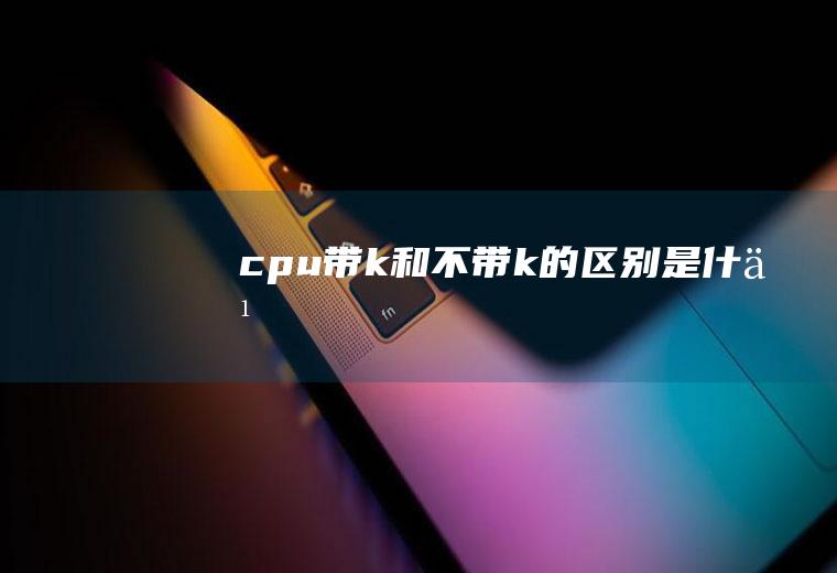 cpu带k和不带k的区别是什么