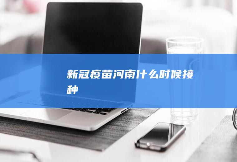 新冠疫苗河南什么时候接种