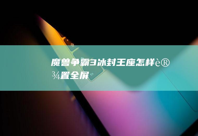 魔兽争霸3冰封王座怎样设置全屏