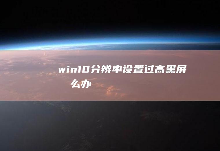 win10分辨率设置过高黑屏怎么办