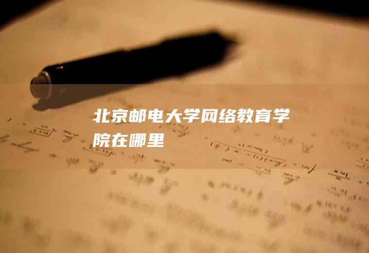 北京邮电大学网络教育学院在哪里