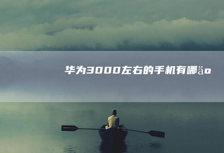 华为3000左右的手机有哪些