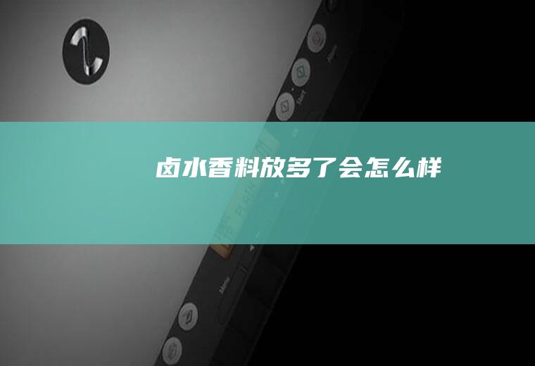 卤水香料放多了会怎么样