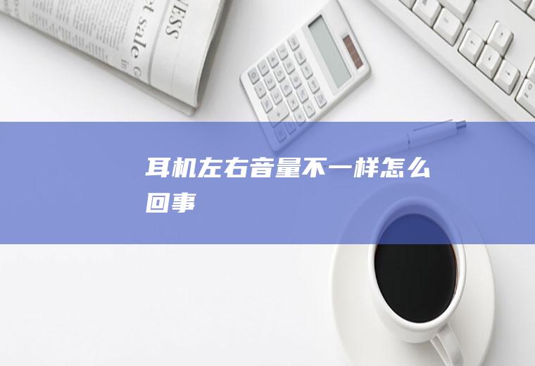 耳机左右音量不一样怎么回事