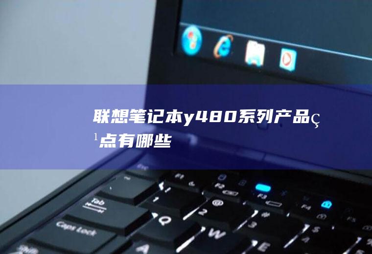 联想笔记本y480系列产品特点有哪些