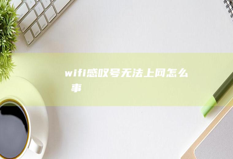 wifi感叹号无法上网怎么回事