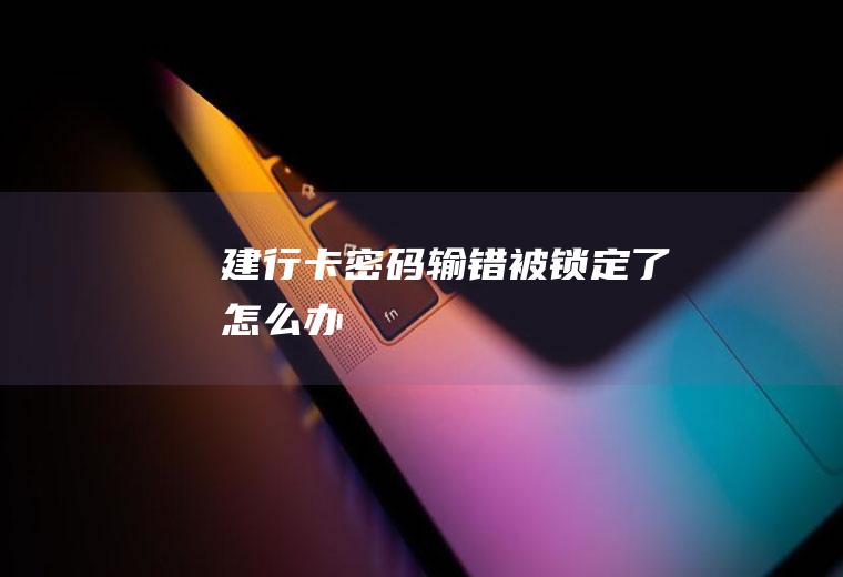 建行卡密码输错被锁定了怎么办