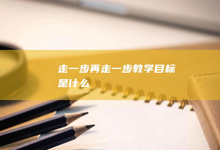 《走一步再走一步》教学目标是什么