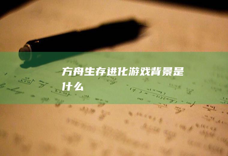 《方舟：生存进化》游戏背景是什么