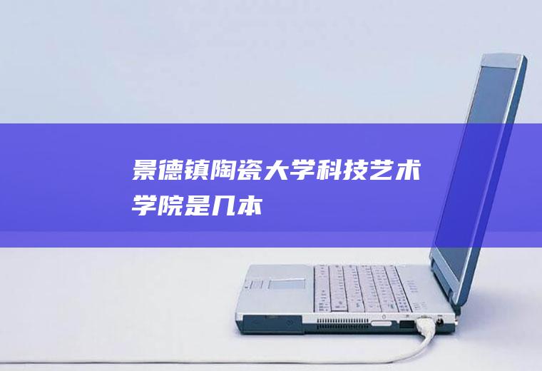 景德镇陶瓷大学科技艺术学院是几本