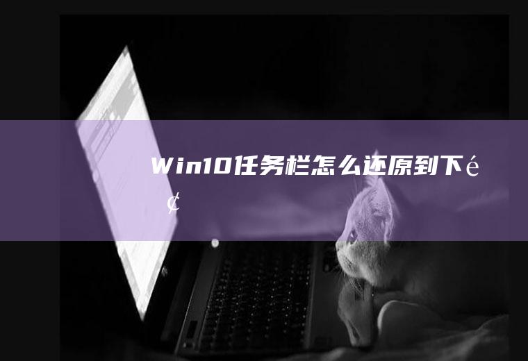 Win10任务栏怎么还原到下面